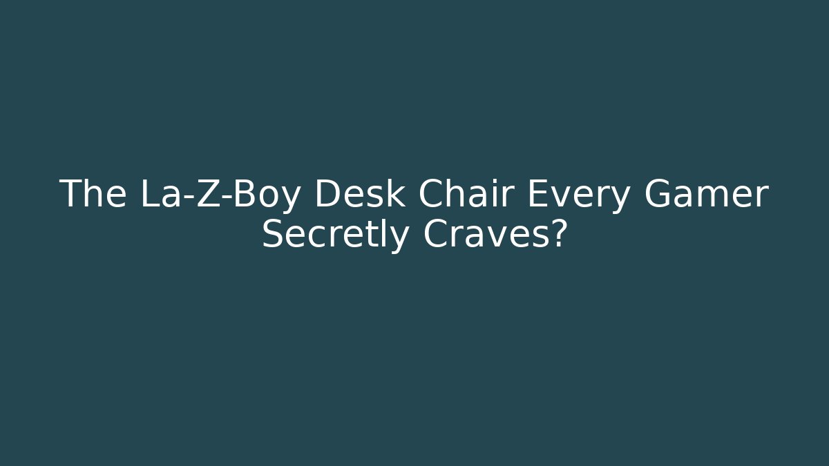 The La-Z-Boy Desk Chair Every Gamer Secretly Craves?