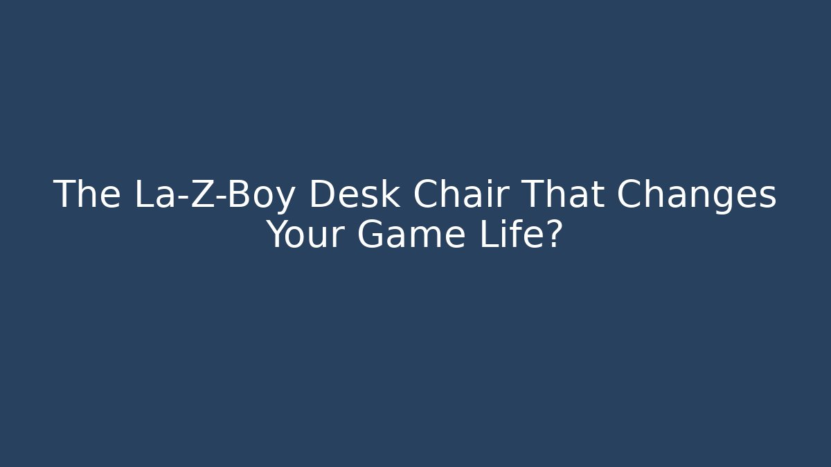 The La-Z-Boy Desk Chair That Changes Your Game Life?