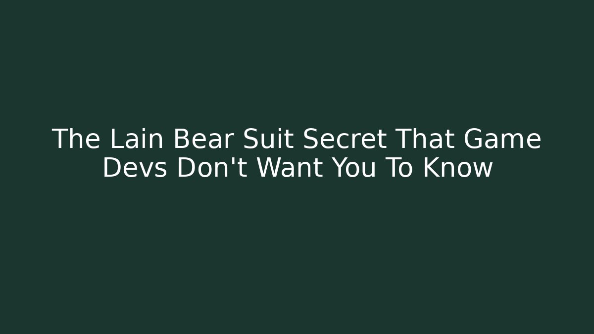 The Lain Bear Suit Secret That Game Devs Don't Want You To Know