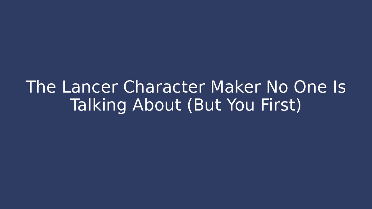 The Lancer Character Maker No One Is Talking About (But You First)