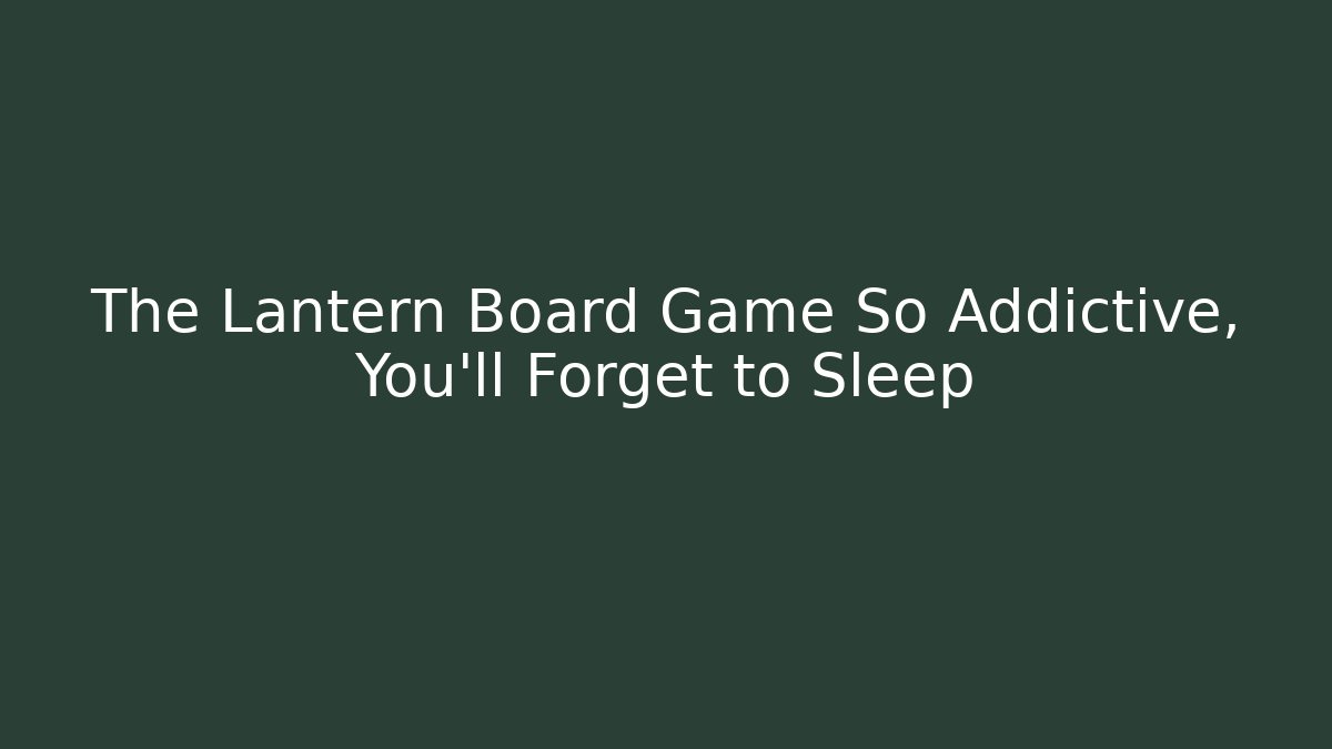 The Lantern Board Game So Addictive, You'll Forget to Sleep
