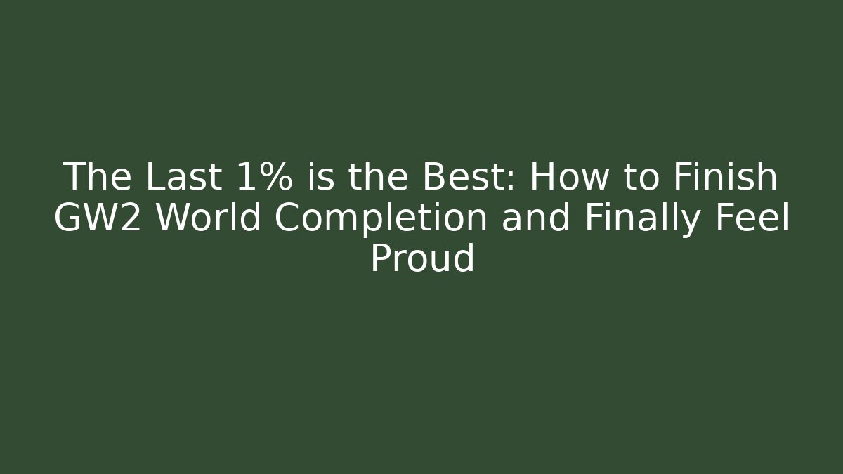 The Last 1% is the Best: How to Finish GW2 World Completion and Finally Feel Proud