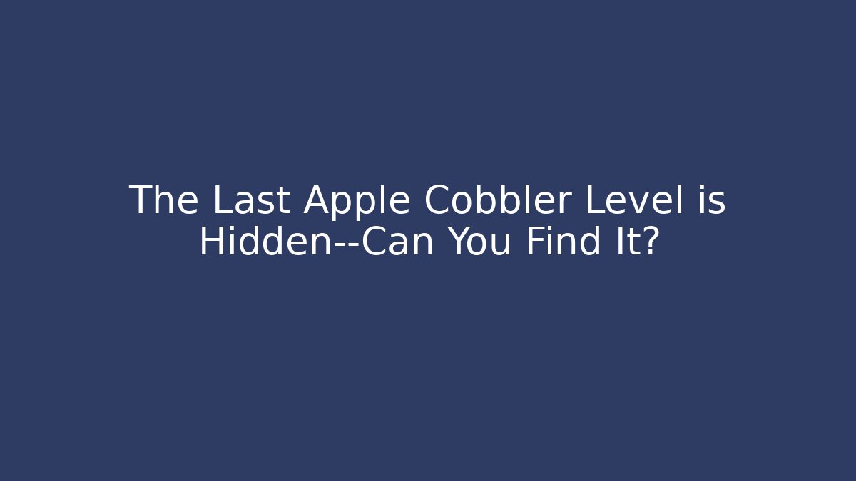 The Last Apple Cobbler Level is Hidden—Can You Find It?