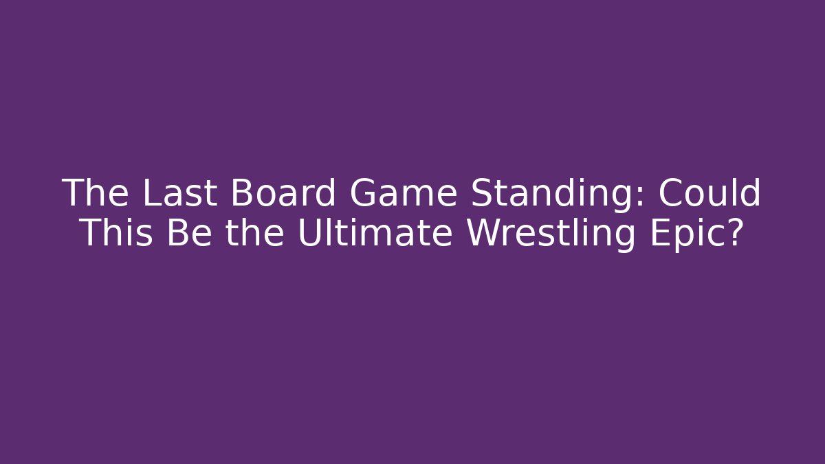 The Last Board Game Standing: Could This Be the Ultimate Wrestling Epic?