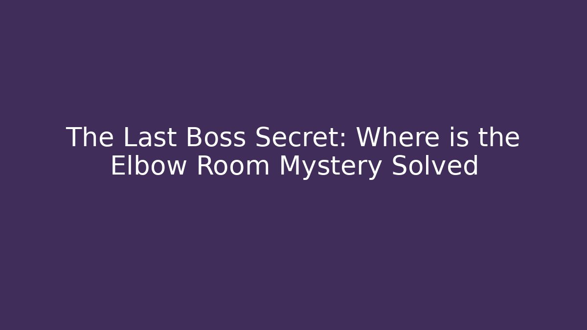 The Last Boss Secret: Where is the Elbow Room Mystery Solved