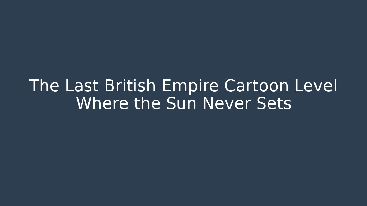 The Last British Empire Cartoon Level Where the Sun Never Sets
