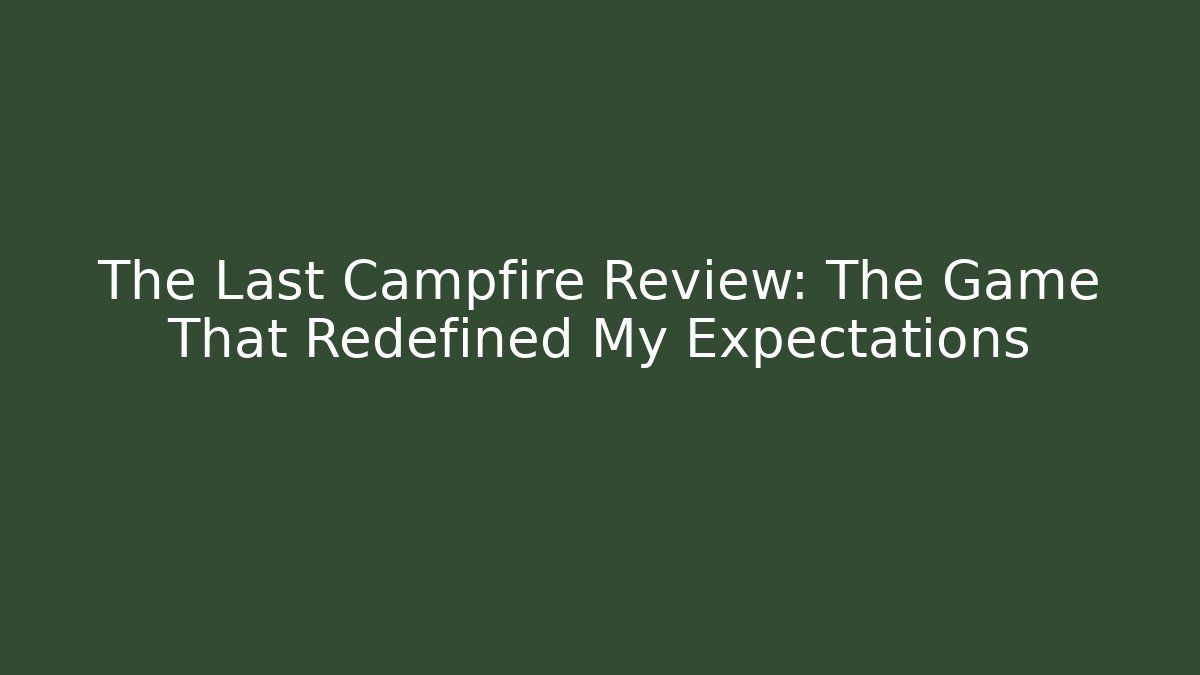 The Last Campfire Review: The Game That Redefined My Expectations