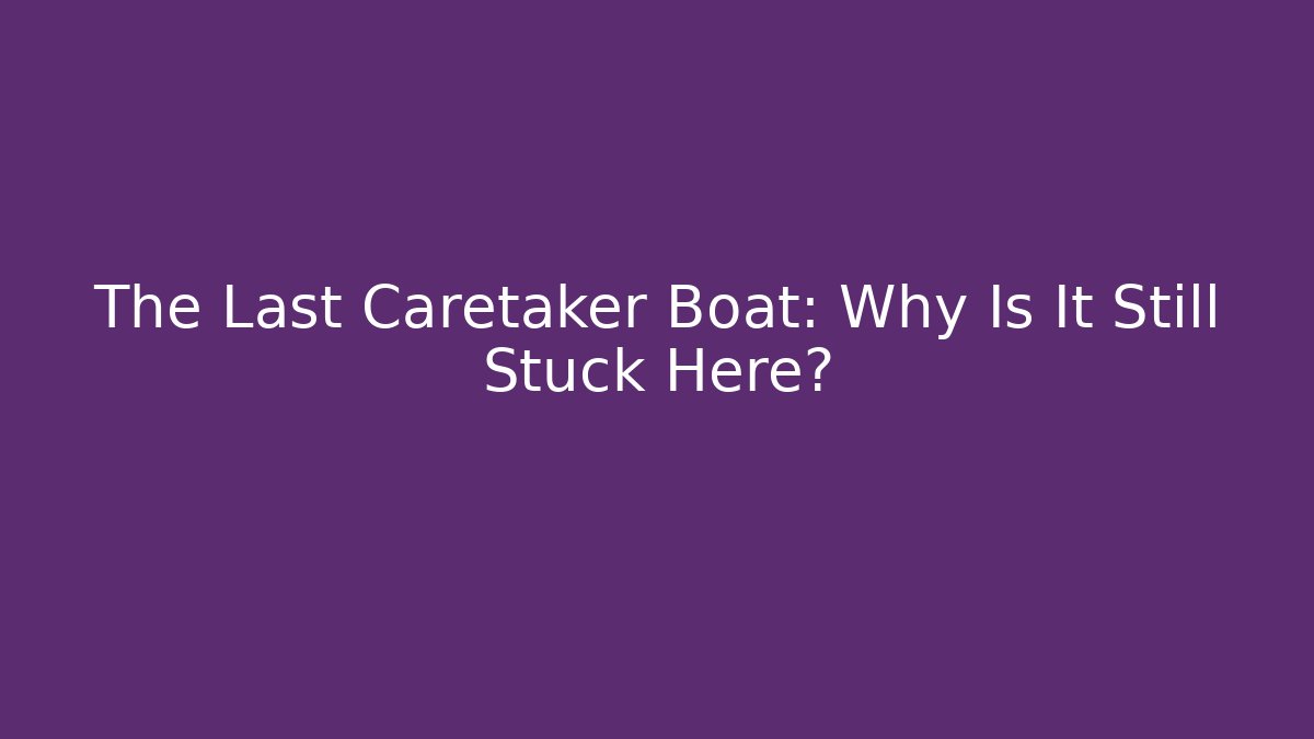 The Last Caretaker Boat: Why Is It Still Stuck Here?