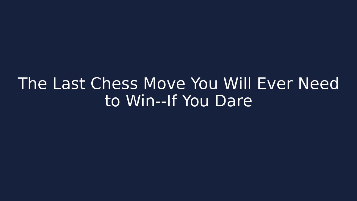 The Last Chess Move You Will Ever Need to Win—If You Dare