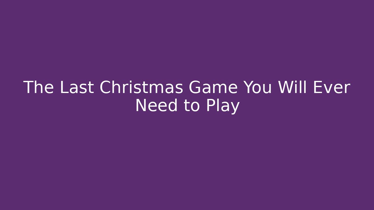The Last Christmas Game You Will Ever Need to Play