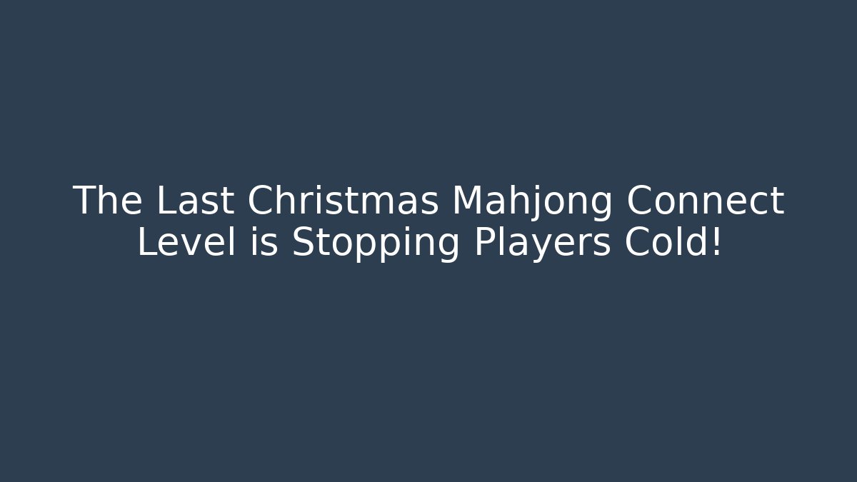 The Last Christmas Mahjong Connect Level is Stopping Players Cold!
