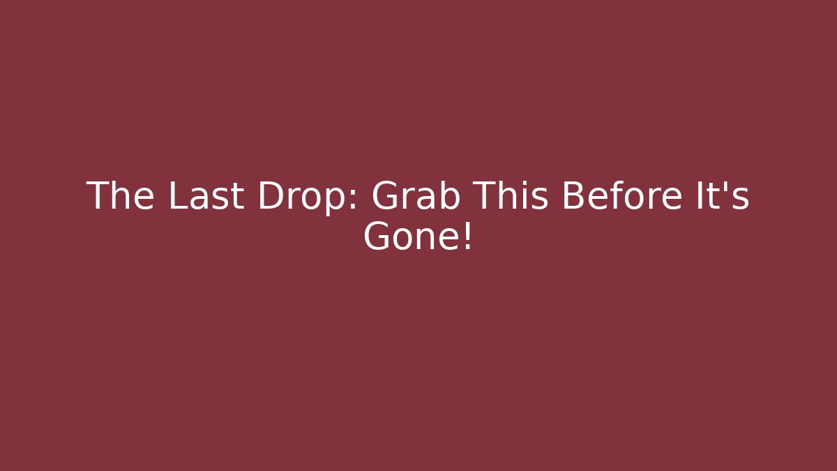 The Last Drop: Grab This Before It's Gone!