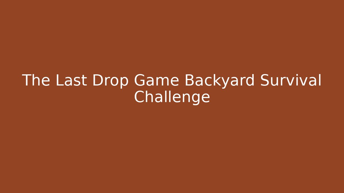 The Last Drop Game Backyard Survival Challenge