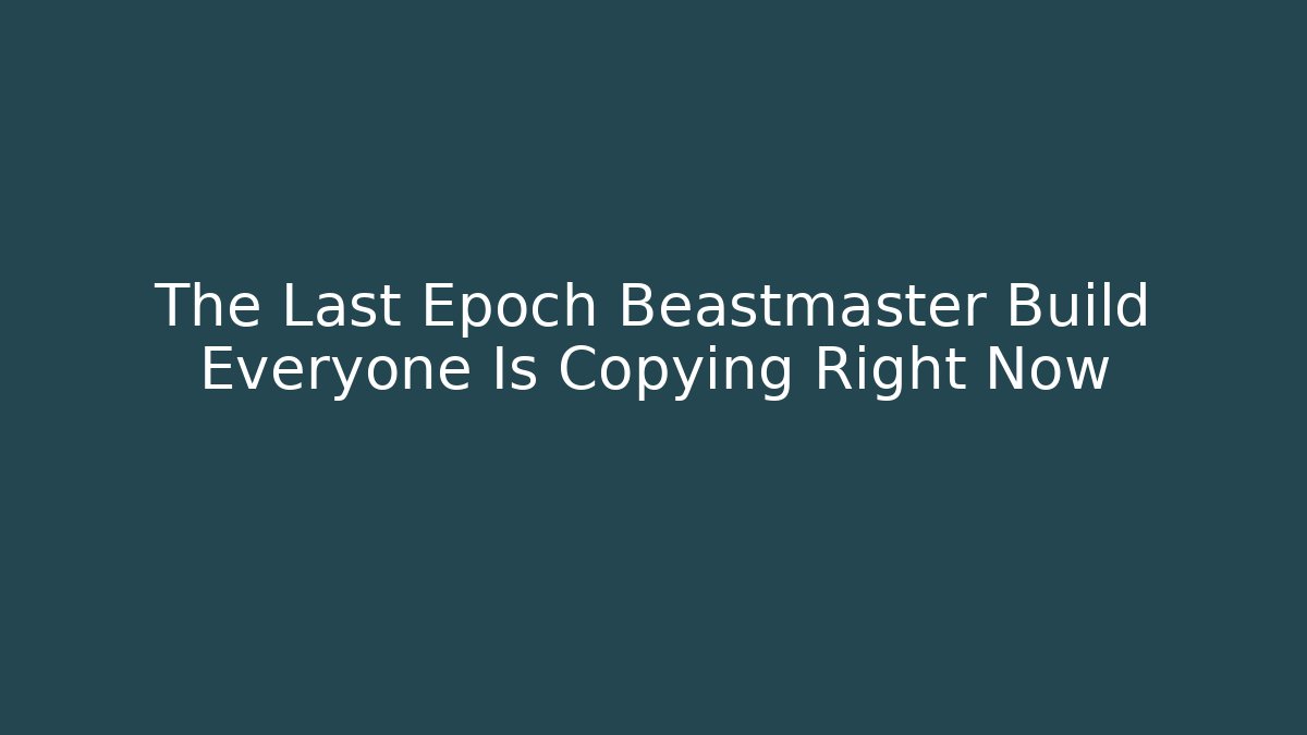 The Last Epoch Beastmaster Build Everyone Is Copying Right Now