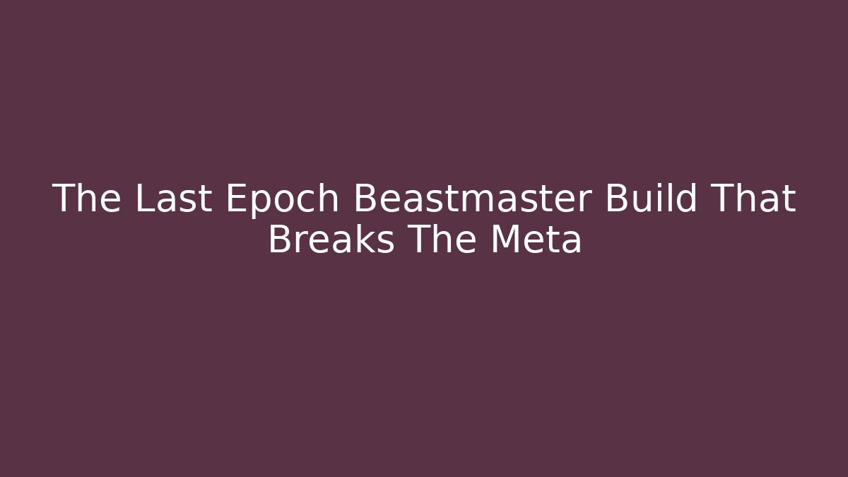 The Last Epoch Beastmaster Build That Breaks The Meta