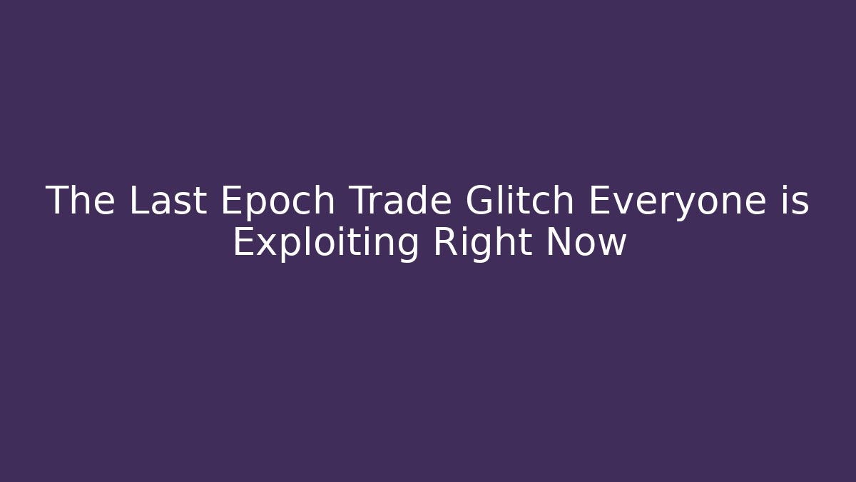 The Last Epoch Trade Glitch Everyone is Exploiting Right Now