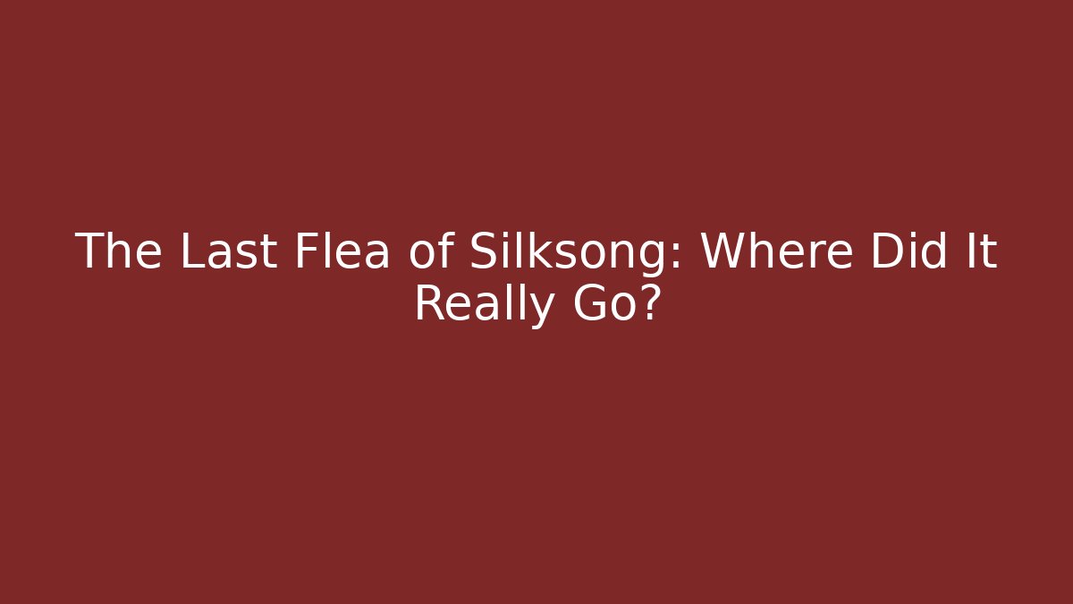 The Last Flea of Silksong: Where Did It Really Go?