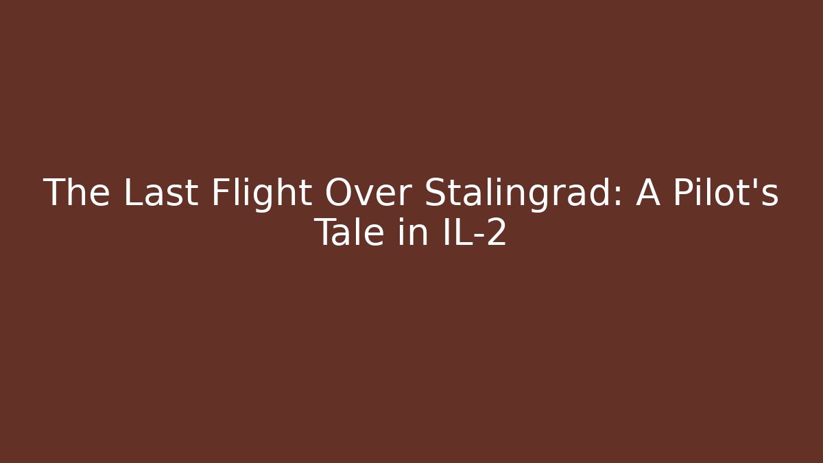 The Last Flight Over Stalingrad: A Pilot's Tale in IL-2 - Vintage E-Juice