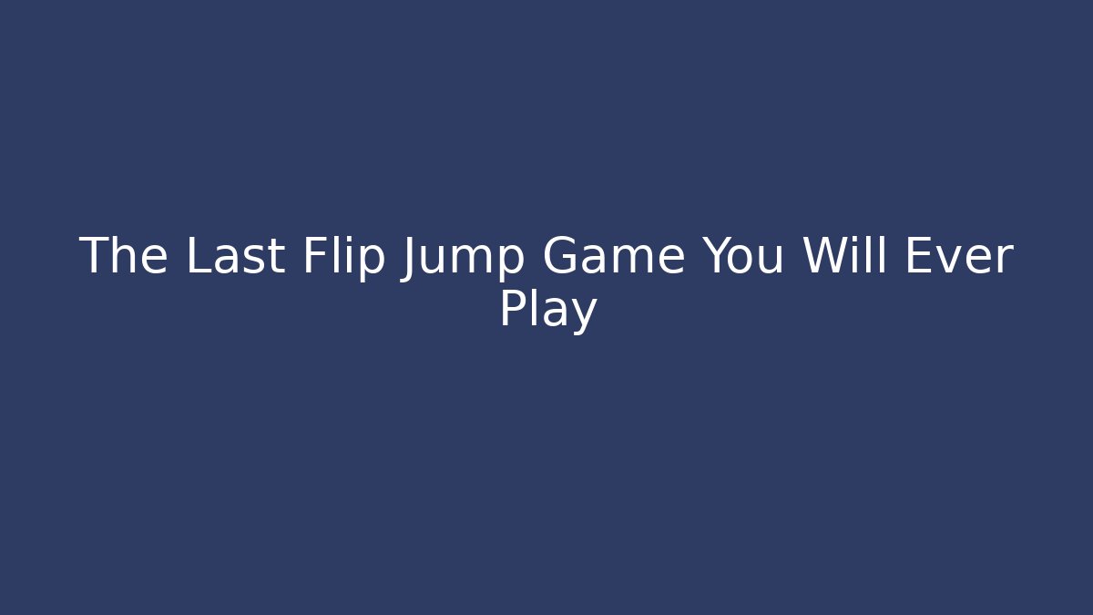 The Last Flip Jump Game You Will Ever Play