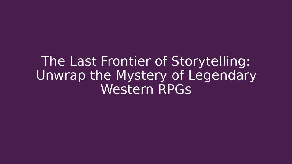 The Last Frontier of Storytelling: Unwrap the Mystery of Legendary Western RPGs