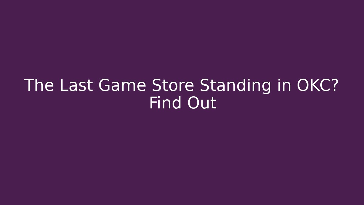 The Last Game Store Standing in OKC? Find Out