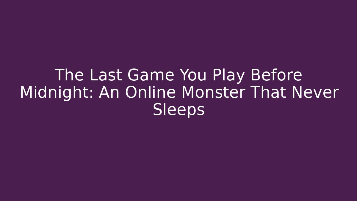 The Last Game You Play Before Midnight: An Online Monster That Never Sleeps