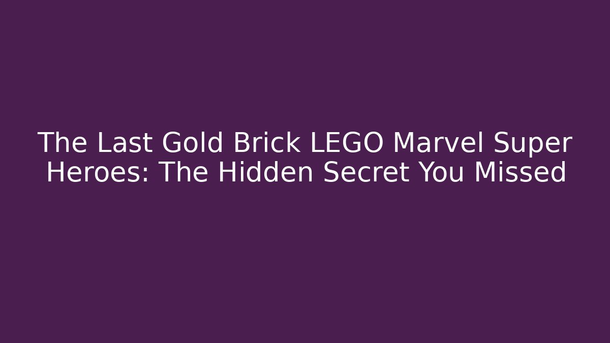 The Last Gold Brick LEGO Marvel Super Heroes: The Hidden Secret You Missed
