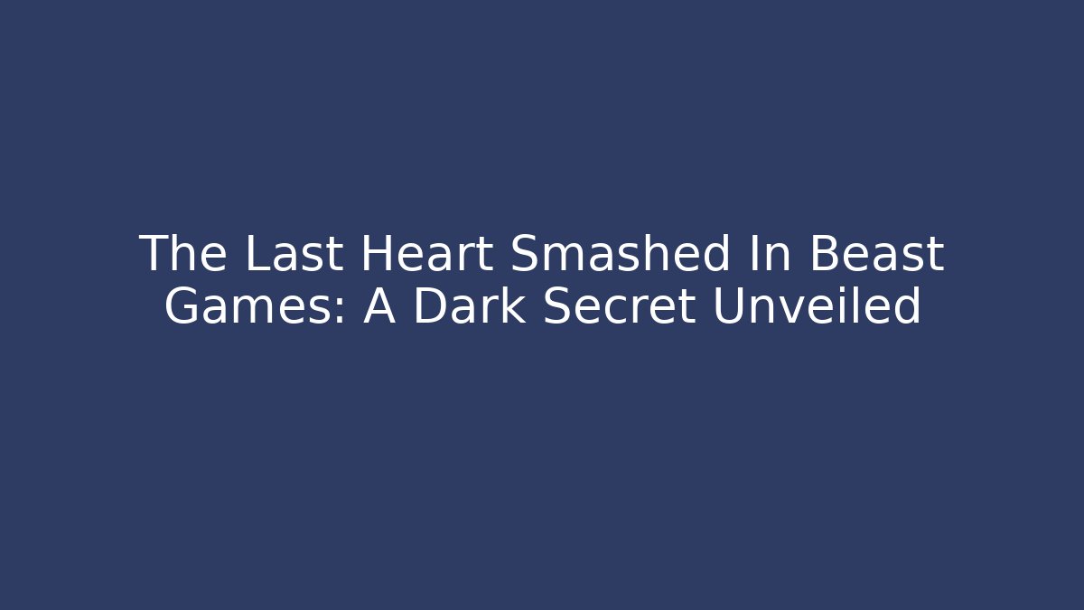 The Last Heart Smashed In Beast Games: A Dark Secret Unveiled