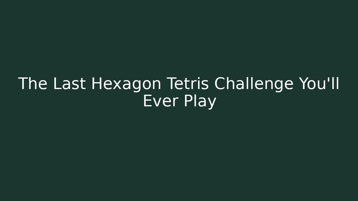The Last Hexagon Tetris Challenge You’ll Ever Play