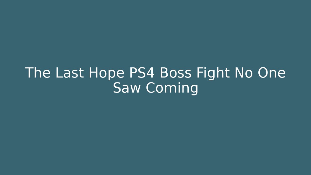 The Last Hope PS4 Boss Fight No One Saw Coming