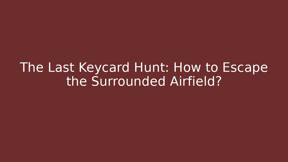 The Last Keycard Hunt: How to Escape the Surrounded Airfield?