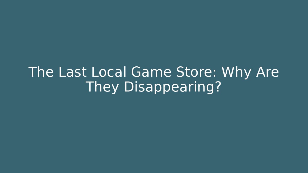 The Last Local Game Store: Why Are They Disappearing?