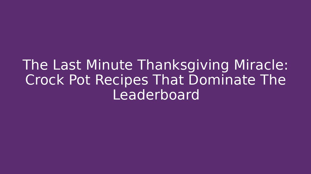 The Last Minute Thanksgiving Miracle: Crock Pot Recipes That Dominate The Leaderboard