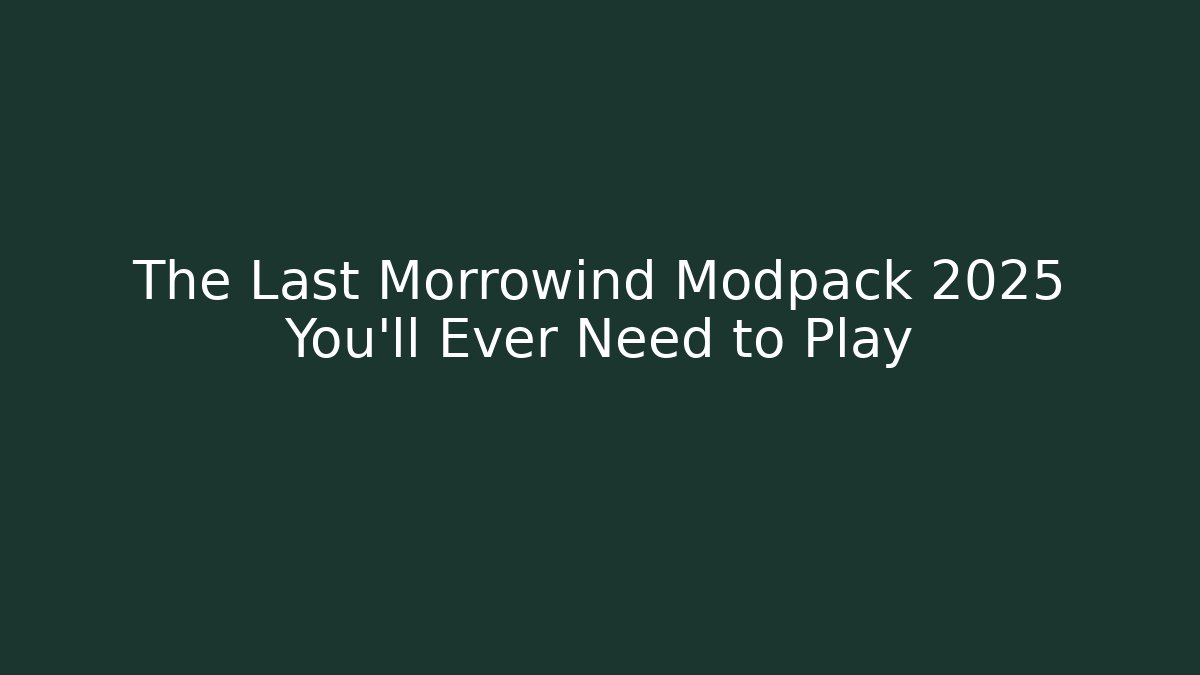 The Last Morrowind Modpack 2025 You’ll Ever Need to Play