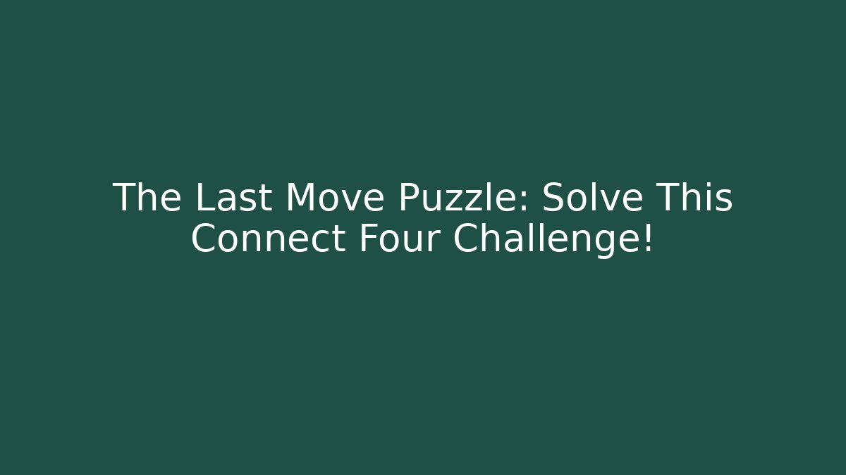 The Last Move Puzzle: Solve This Connect Four Challenge!