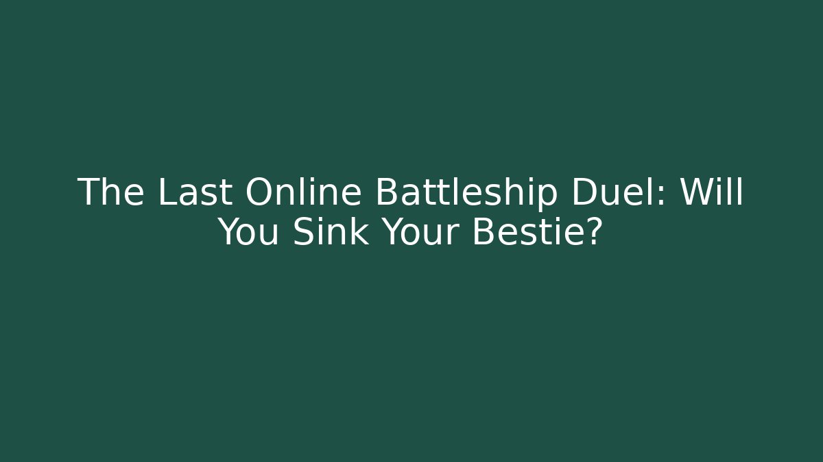 The Last Online Battleship Duel: Will You Sink Your Bestie?