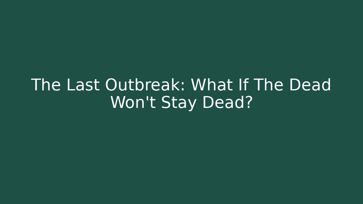 The Last Outbreak: What If The Dead Won't Stay Dead?