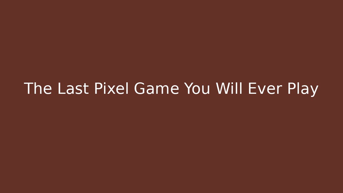 The Last Pixel Game You Will Ever Play