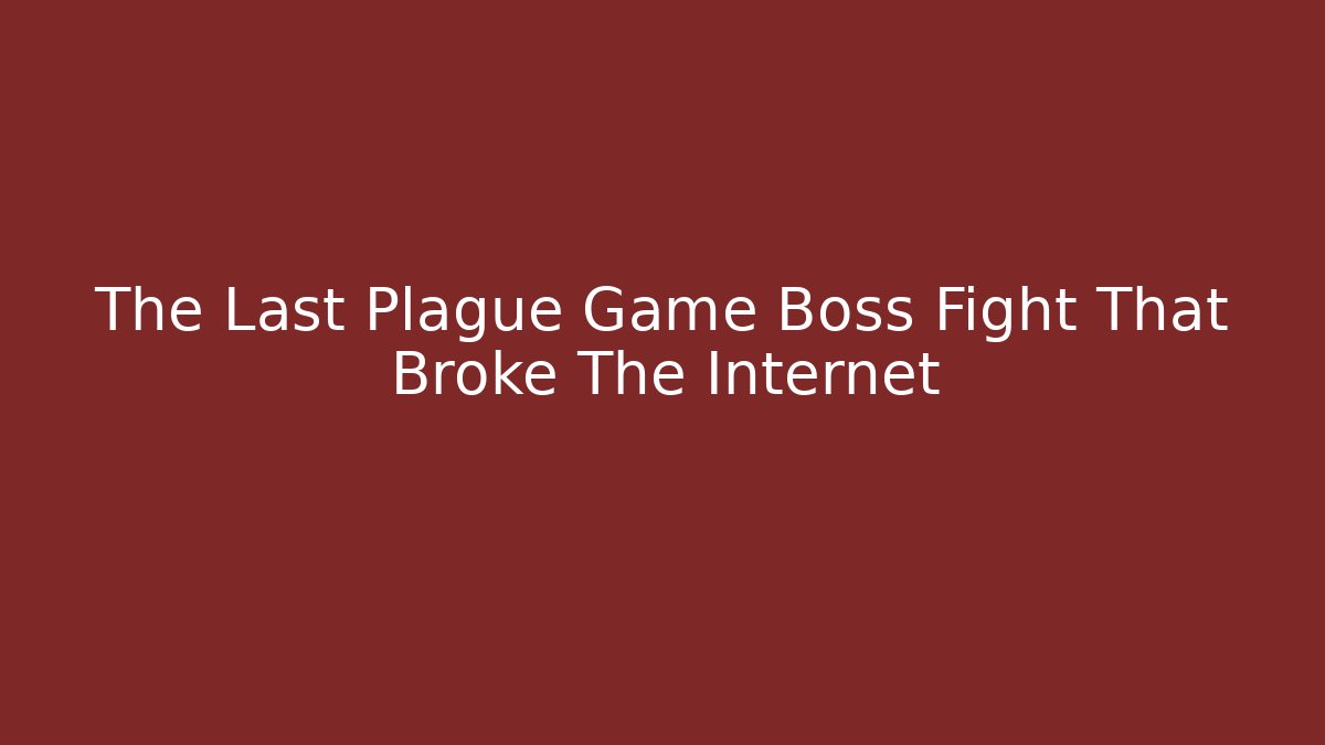 The Last Plague Game Boss Fight That Broke The Internet