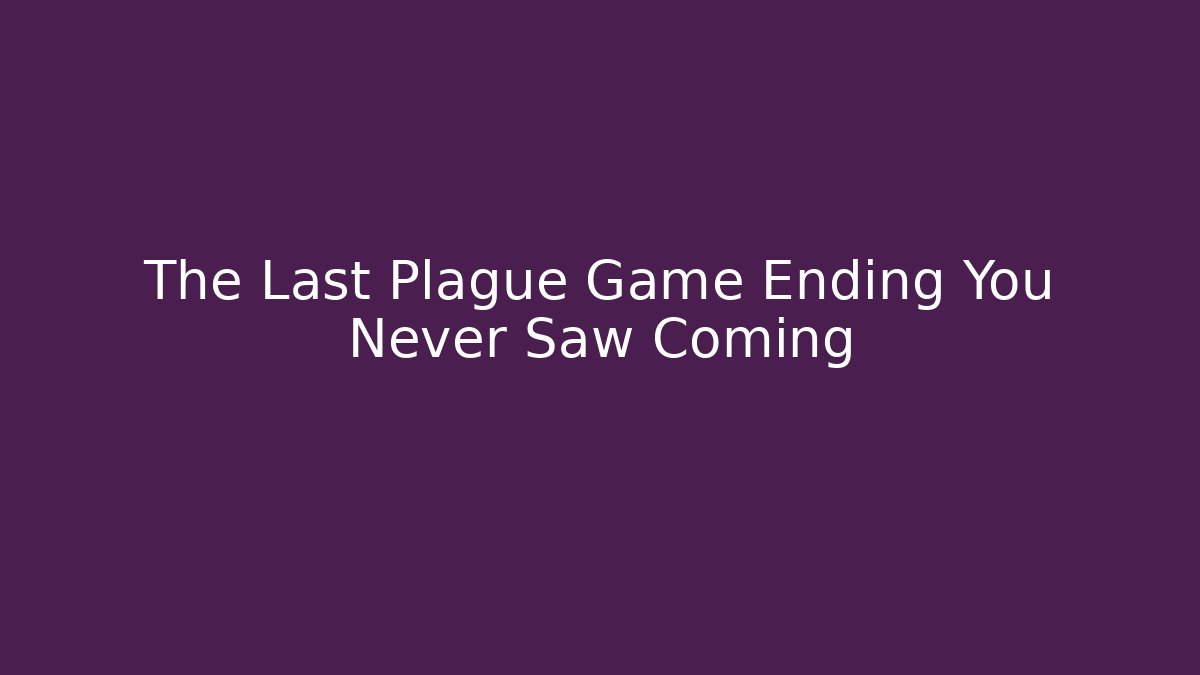 The Last Plague Game Ending You Never Saw Coming