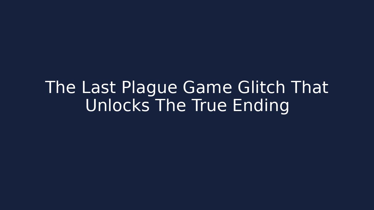 The Last Plague Game Glitch That Unlocks The True Ending