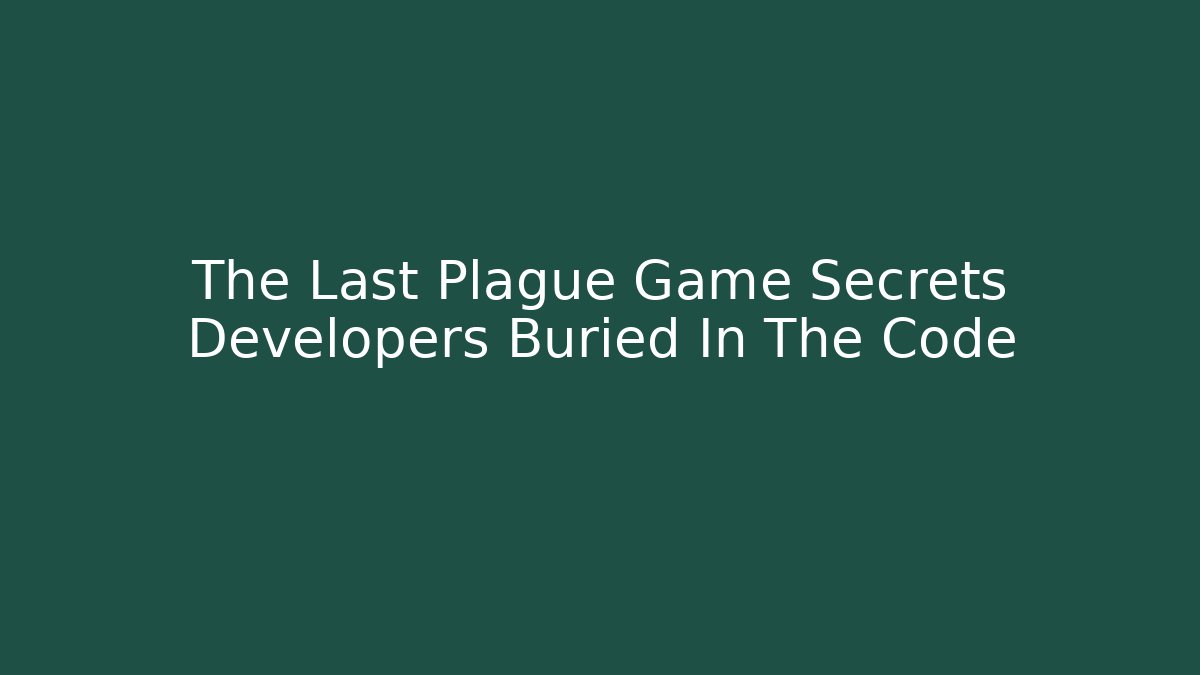 The Last Plague Game Secrets Developers Buried In The Code