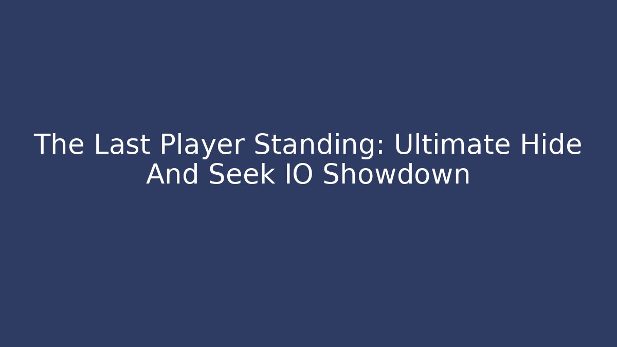 The Last Player Standing: Ultimate Hide And Seek IO Showdown