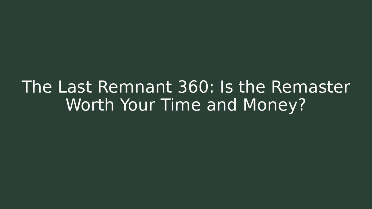 The Last Remnant 360: Is the Remaster Worth Your Time and Money?