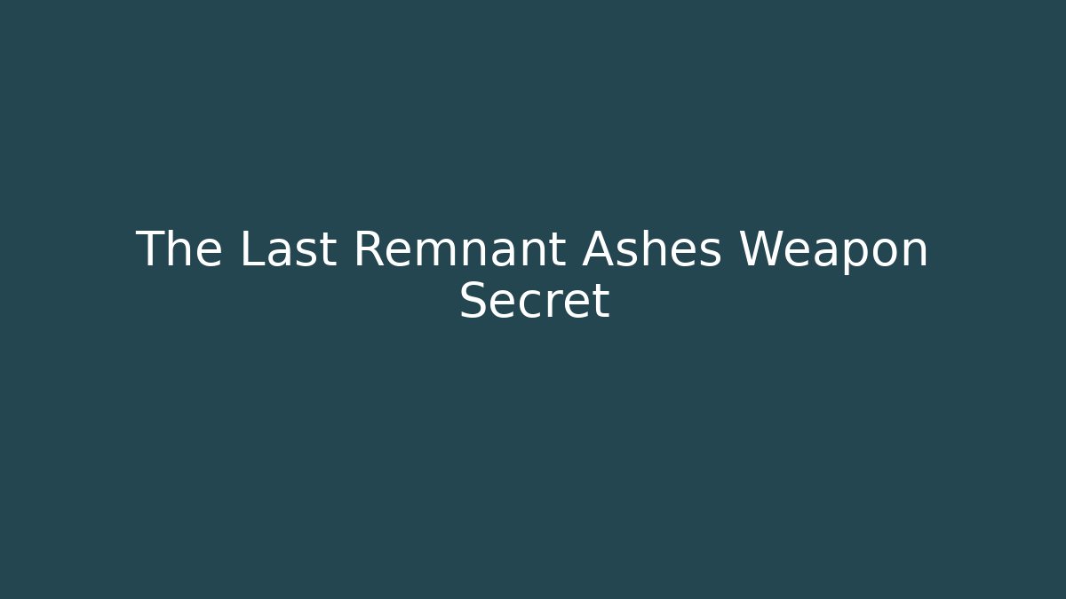 The Last Remnant Ashes Weapon Secret