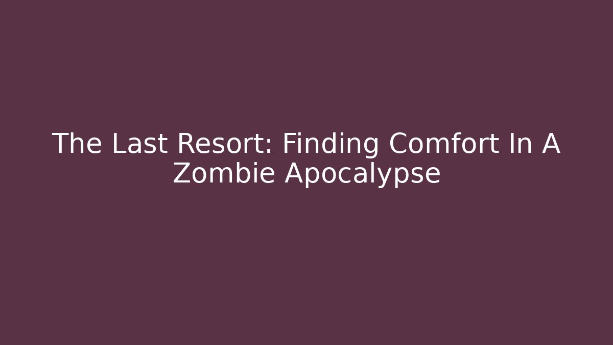The Last Resort: Finding Comfort In A Zombie Apocalypse