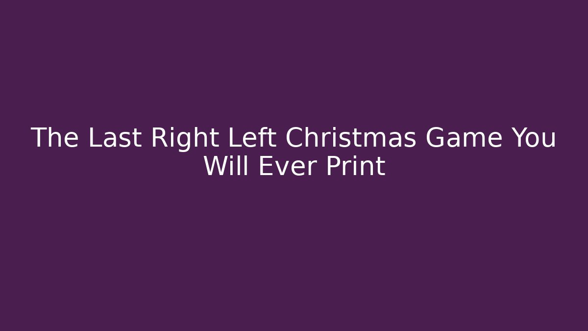 The Last Right Left Christmas Game You Will Ever Print