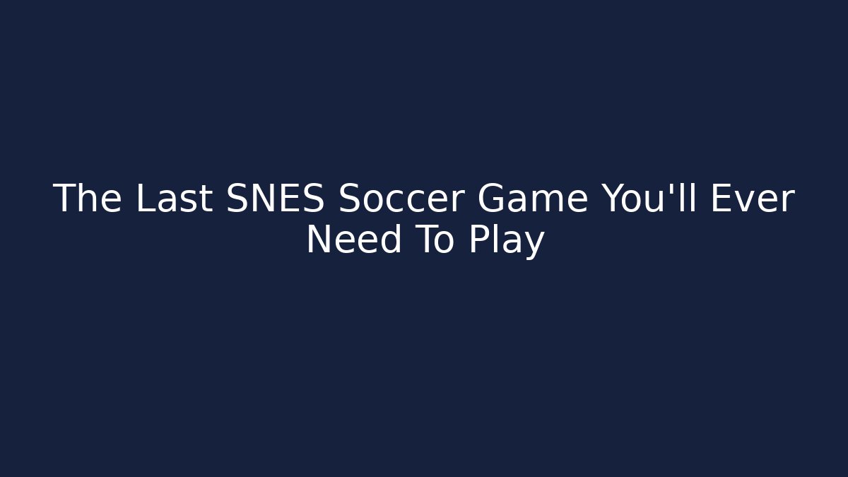 The Last SNES Soccer Game You’ll Ever Need To Play