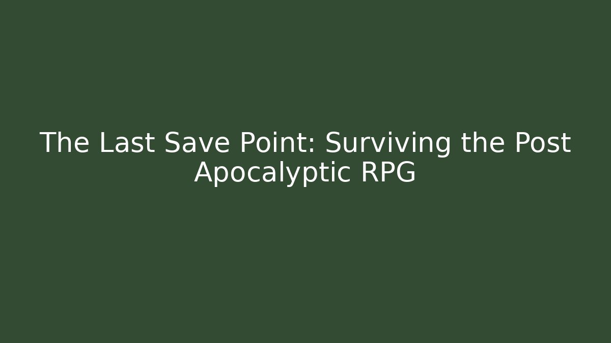 The Last Save Point: Surviving the Post Apocalyptic RPG