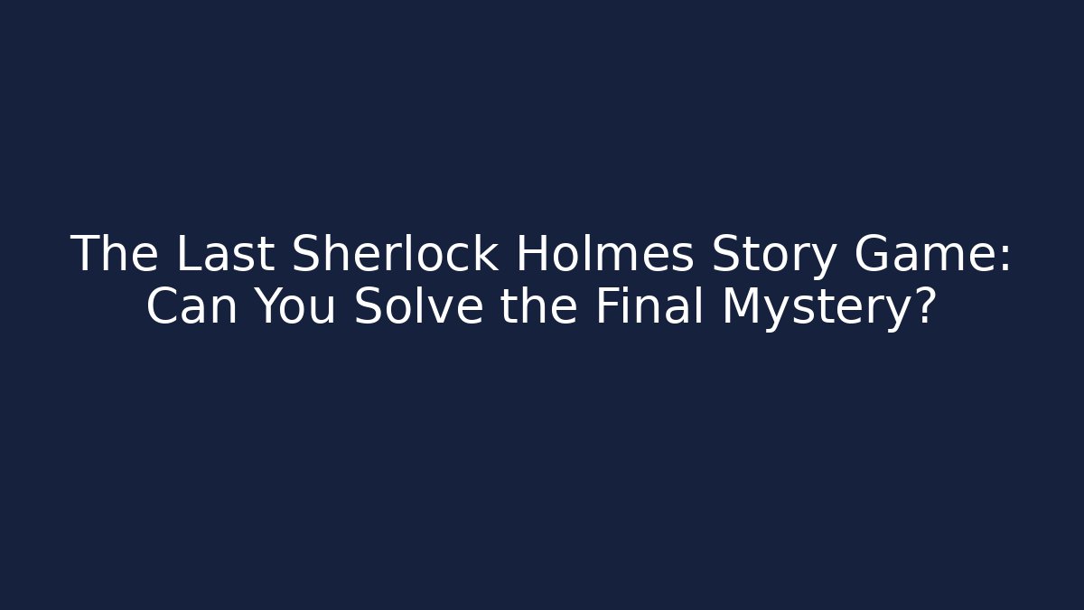 The Last Sherlock Holmes Story Game: Can You Solve the Final Mystery?